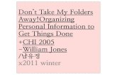 (발제) Don't Take My Folders Away! Organizing Personal Information to Get Things Done +CHI 2005 -Wiliam Jones /남유정 x2011 winter