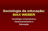 Sociologia da Educação - Max Weber Sociologia compreensiva, Desencantamento e Educação(UDESC)