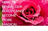 How to Reveal our Beauty and become more Magical