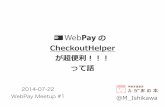 WebPayのCheckoutHelper が超便利！！！ って話