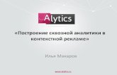 Alytics - Макаров Илья - Построение сквозной аналитики в контекстной рекламе