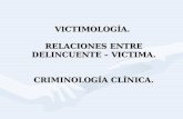 VICTIMOLOGÍA, RELACIONES ENTRE DELINCUENTE-VICTIMA, CRIMINOLOGÍA CLINICA