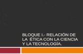 BLOQUE I.- RELACIÓN DE LA ÉTICA CON LA CIENCIA Y LA TECNOLOGÍA