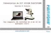 Vos rapports de contrôle en 2 mn et en quelques clics Présentation du KIT VISION PLASTIFORM Branchez et Analysez I III I IIII I IIII I IIII I IIII I IIII.