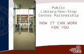 Public Library/One-Stop Center Partnership HOW IT CAN WORK FOR YOU.