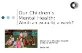 Our Children’s Mental Health: Worth an extra 4¢ a week? Children’s Mental Health Ontario (CMHO) 2005-06.