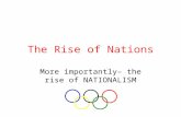 The Rise of Nations More importantly– the rise of NATIONALISM.