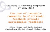 Learning & Teaching Symposium 5 th July 2013 Can use of reusable comments in electronic feedback promote sustainable feedback? Simon Starr and Andy Lombart.