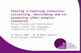 Sharing e-learning resources: collecting, describing and re-purposing other peoples’ resources Alison Dickens and Kate Dickens Subject Centre for Languages,