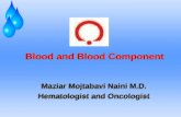Blood and Blood Component Maziar Mojtabavi Naini M.D. Hematologist and Oncologist Maziar Mojtabavi Naini M.D. Hematologist and Oncologist.