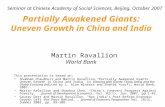 Partially Awakened Giants: Uneven Growth in China and India Martin Ravallion World Bank This presentation is based on: Shubham Chaudhuri and Martin Ravallion,“Partially.