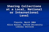 Sharing Collections at a Local, National or International Level Fiesole, March 2004 Alice Keller, Oxford University Library Services.