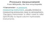 Pressure measurement From Wikipedia, the free encyclopedia Manometer: a pressure measuring instrument, usually limited to measuring pressures near to atmospheric.