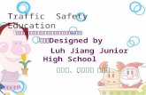 Traffic Safety Education   Designed by  Luh Jiang Junior High School 呂玉蘭、許嘉雯、洪安嫻