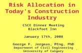 1 Risk Allocation in Today’s Construction Industry CSCE Dinner Meeting Blackfoot Inn January 17th, 2008 George F. Jergeas, PEng, PhD Department of Civil.