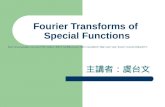 Fourier Transforms of Special Functions 主講者：虞台文 .
