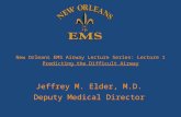New Orleans EMS Airway Lecture Series: Lecture 1 Predicting the Difficult Airway Jeffrey M. Elder, M.D. Deputy Medical Director.