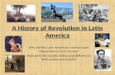 A History of Revolution in Latin America Why did the Latin American colonies want independence from Europe? How were the revolts similar and different.