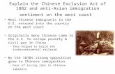 Explain the Chinese Exclusion Act of 1882 and anti- Asian immigration sentiment on the west coast Most Chinese immigrants to the U.S. entered into the.