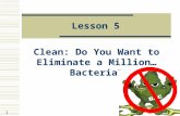 1 Lesson 5 Clean: Do You Want to Eliminate a Million… Bacteria?
