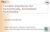 Flexible Interfaces for Semantically Annotated Multimedia Lynda Hardman CWI, Semantic Media Interfaces TU/e, Multimedia and Internet Technology.