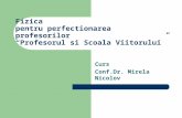Fizica pentru perfectionarea profesorilor “Profesorul si Scoala Viitorului” Curs Conf.Dr. Mirela Nicolov.