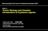 Part 1: Tumor Biology and Kinetics Introduction of Cytotoxic Agents Pharmacologic Anti-Cancer Treatments Seminars 2007: Carlos Linn, M.D. 林錦洲 醫師 Clinical.