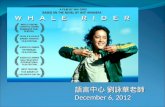 語言中心 劉詠華老師 December 6, 2012. Whale Rider 這是多年來我所看過最感人的電影，意義深遠 -- 洪蘭.