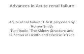 Advances in Acute renal failure Acute renal failure  first proposed by Homer Smith Text book: ‘The Kidney Structure and Function in Health and Disease.