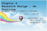 Chapter 6 Research Design : An Overview Donald R. Cooper & Pamela S. Schindler 授課教授 : 洪新原 教授 組員 :602530037 翁育群 602556023 李明易 601520038 游珉宜 2013/10/281.