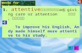 Words for Production 1. attentive [1`tEntIv] adj. giving care or attention 專注的，聚精會神的 To improve his English, Andy made himself more attentive to his study.