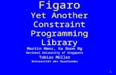 1 Figaro Yet Another Constraint Programming Library Martin Henz, Ka Boon Ng National University of Singapore Tobias Müller Universität des Saarlandes.