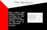 The Navajos Many years ago, Navajo Indians settled in the Southwestern region of what is now know as the United States.