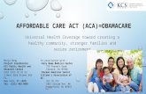 AFFORDABLE CARE ACT (ACA)=OBAMACARE Universal Health Coverage toward creating a healthy community, stronger families and secure retirement Minja Hong Project.