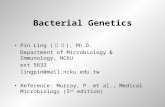 Bacterial Genetics Pin Ling ( 凌 斌 ), Ph.D. Department of Microbiology & Immunology, NCKU ext 5632 lingpin@mail.ncku.edu.tw Reference: Murray, P. et al.,