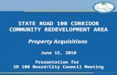 STATE ROAD 100 CORRIDOR COMMUNITY REDEVELOPMENT AREA Property Acquisitions June 15, 2010 Presentation for SR 100 Board/City Council Meeting.