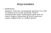 Glycosides Definition: Organic natural compounds present in a lot of plants and some animals, these compounds upon hydrolysis give one or more sugars (glycone)