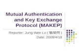Mutual Authentication and Key Exchange Protocol (MAKEP) Reporter: Jung-Wen Lo ( 駱榮問 ) Date: 2008/4/18.