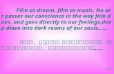 Film as dream, film as music. No art passes our conscience in the way film does, and goes directly to our feelings,deep down into dark rooms of our souls……