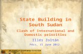State Building in South Sudan Clash of International and Domestic priorities Illés Zoltán Pécs, 15 June 2012.