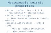 Measureable seismic properties Seismic velocities – P & S – Relationship to elastic moduli Seismic anisotropy -- directional variation in seismic velocity.