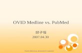 OVID Medline vs. PubMed 邱子恆 2007.04.30. 相異之處 對象  OVID Medline: for health science professionals  PubMed : for the public 收錄範圍  PubMed > OVID Medline.