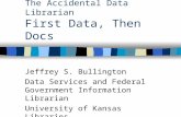 Discovering a Profession: The Accidental Data Librarian First Data, Then Docs Jeffrey S. Bullington Data Services and Federal Government Information Librarian.