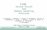 FIRE Vacuum Vessel and Remote Handling Overview B. Nelson, T. Burgess, T. Brown, D. Driemeyer, H-M Fan, K. Freudenberg, G. Jones, C. Kessel, P. Ryan, M.