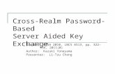 Cross-Realm Password-Based Server Aided Key Exchange Source: WISA 2010, LNCS 6513, pp. 322–336, 2011(0) Author: Kazuki Yoneyama Presenter: Li-Tzu Chang.