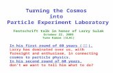 Turning the Cosmos into Particle Experiment Laboratory In his first round of 60 years ( 還暦 ), Larry has dominated over us, with foresight and enthusiasm,