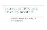 Introduce IPTV and Develop Institute Speaker: 林裕強 Yu Chiang Lin Date:2010/3/17.