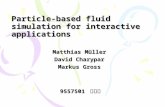 Particle-based fluid simulation for interactive applications Matthias M ü ller David Charypar Markus Gross 9557501 陳岳澤.