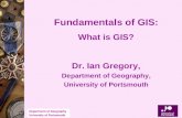 Department of Geography University of Portsmouth Fundamentals of GIS: What is GIS? Dr. Ian Gregory, Department of Geography, University of Portsmouth.