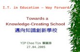 I.T. in Education – Way Forward Towards a Knowledge-Creating School 邁向知識創新學校 YIP Chee Tim 葉賜添 27.04.2005.